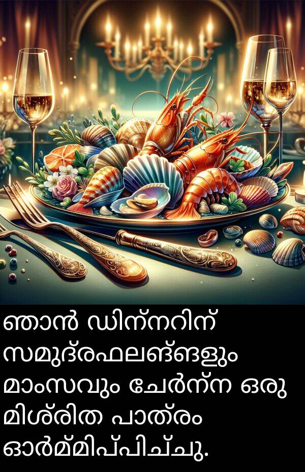 സമുദ്രഫലങ്ങളും: ഞാൻ ഡിന്നറിന് സമുദ്രഫലങ്ങളും മാംസവും ചേർന്ന ഒരു മിശ്രിത പാത്രം ഓർമ്മിപ്പിച്ചു.