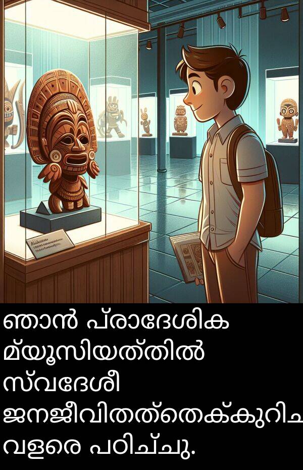 സ്വദേശീ: ഞാൻ പ്രാദേശിക മ്യൂസിയത്തിൽ സ്വദേശീ ജനജീവിതത്തെക്കുറിച്ച് വളരെ പഠിച്ചു.