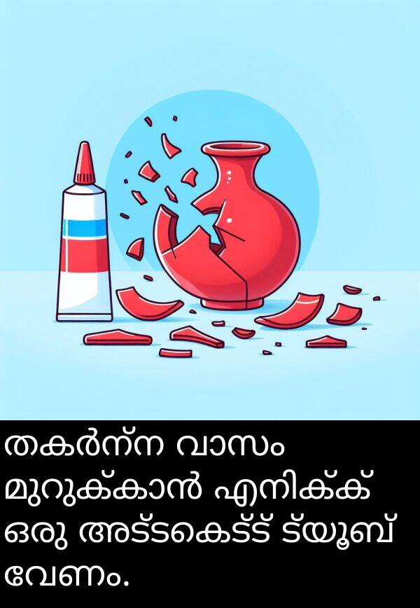 വേണം: തകർന്ന വാസം മുറുക്കാൻ എനിക്ക് ഒരു അട്ടകെട്ട് ട്യൂബ് വേണം.