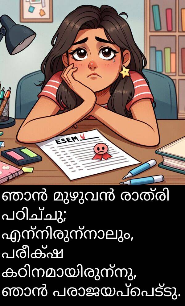 പരീക്ഷ: ഞാൻ മുഴുവൻ രാത്രി പഠിച്ചു; എന്നിരുന്നാലും, പരീക്ഷ കഠിനമായിരുന്നു, ഞാൻ പരാജയപ്പെട്ടു.