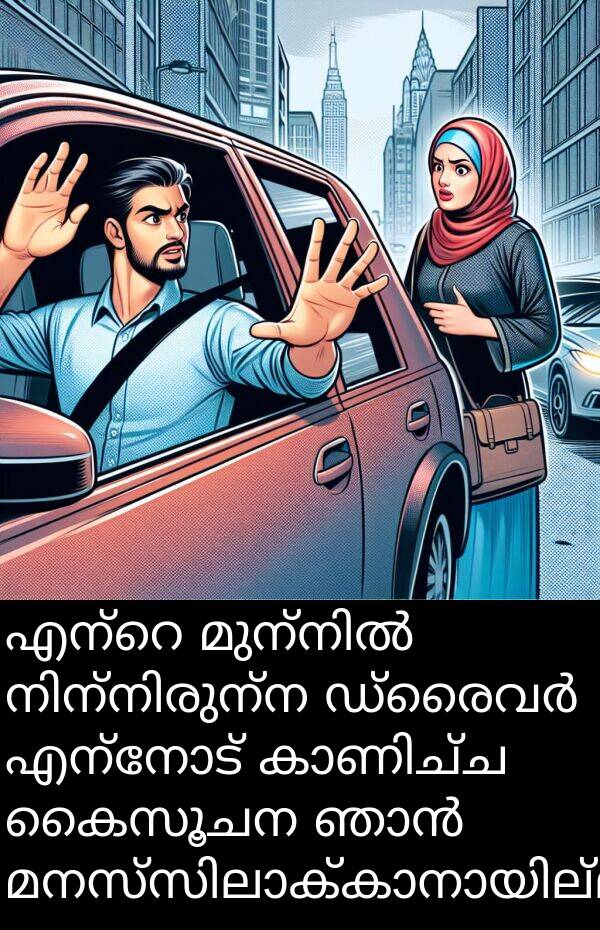 കൈസൂചന: എന്റെ മുന്നിൽ നിന്നിരുന്ന ഡ്രൈവർ എന്നോട് കാണിച്ച കൈസൂചന ഞാൻ മനസ്സിലാക്കാനായില്ല.