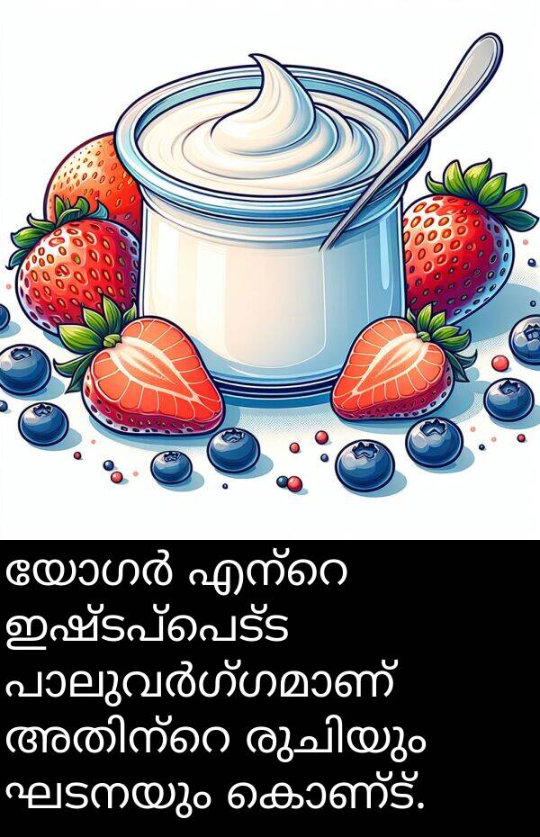 ഘടനയും: യോഗർ എന്റെ ഇഷ്ടപ്പെട്ട പാലുവർഗ്ഗമാണ് അതിന്റെ രുചിയും ഘടനയും കൊണ്ട്.