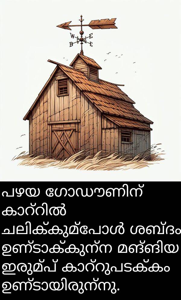 ഇരുമ്പ്: പഴയ ഗോഡൗണിന് കാറ്റിൽ ചലിക്കുമ്പോൾ ശബ്ദം ഉണ്ടാക്കുന്ന മങ്ങിയ ഇരുമ്പ് കാറ്റുപടക്കം ഉണ്ടായിരുന്നു.