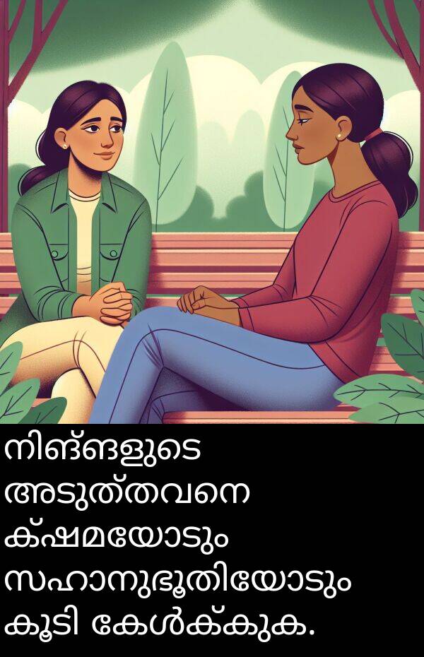 ക്ഷമയോടും: നിങ്ങളുടെ അടുത്തവനെ ക്ഷമയോടും സഹാനുഭൂതിയോടും കൂടി കേൾക്കുക.