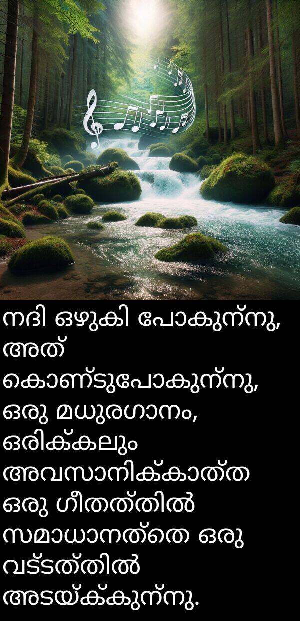 പോകുന്നു: നദി ഒഴുകി പോകുന്നു, അത് കൊണ്ടുപോകുന്നു, ഒരു മധുരഗാനം, ഒരിക്കലും അവസാനിക്കാത്ത ഒരു ഗീതത്തിൽ സമാധാനത്തെ ഒരു വട്ടത്തിൽ അടയ്ക്കുന്നു.