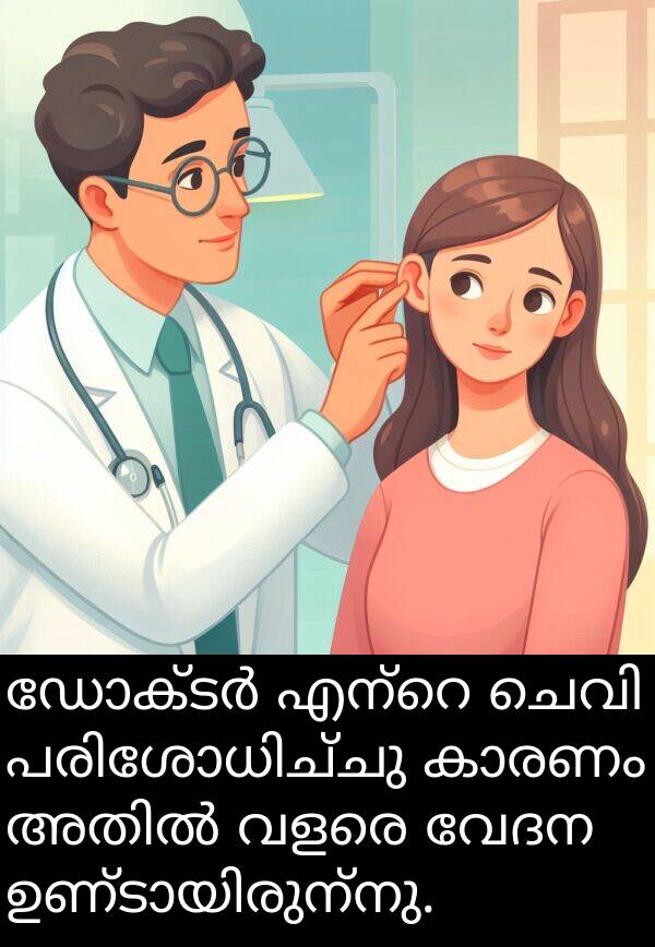 വേദന: ഡോക്ടർ എന്റെ ചെവി പരിശോധിച്ചു കാരണം അതിൽ വളരെ വേദന ഉണ്ടായിരുന്നു.