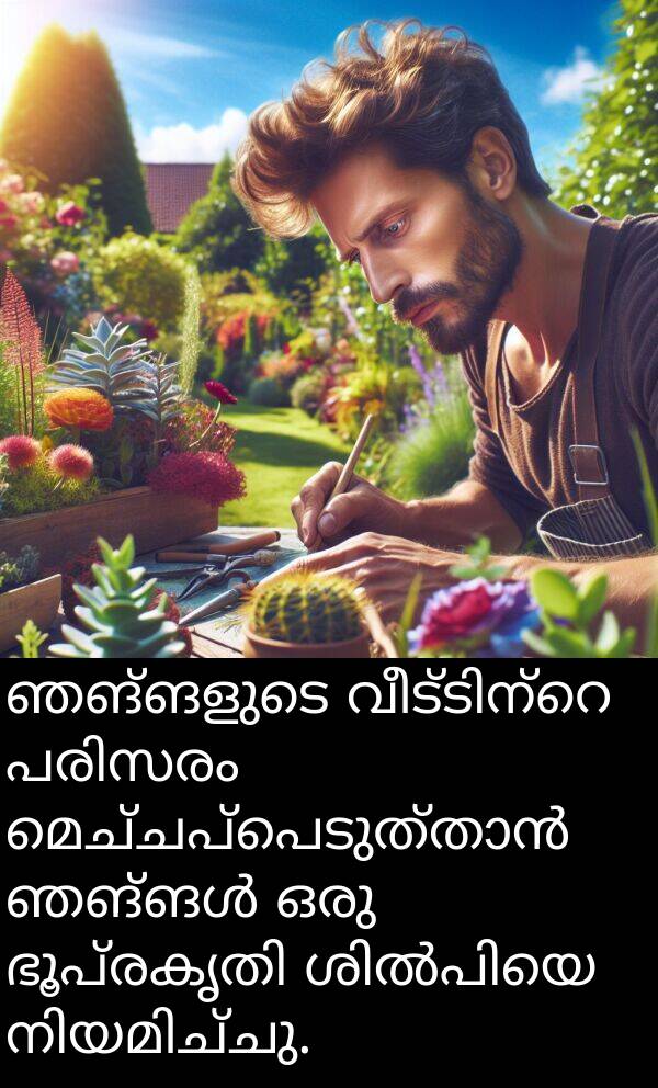 ഞങ്ങളുടെ: ഞങ്ങളുടെ വീട്ടിന്റെ പരിസരം മെച്ചപ്പെടുത്താൻ ഞങ്ങൾ ഒരു ഭൂപ്രകൃതി ശിൽപിയെ നിയമിച്ചു.