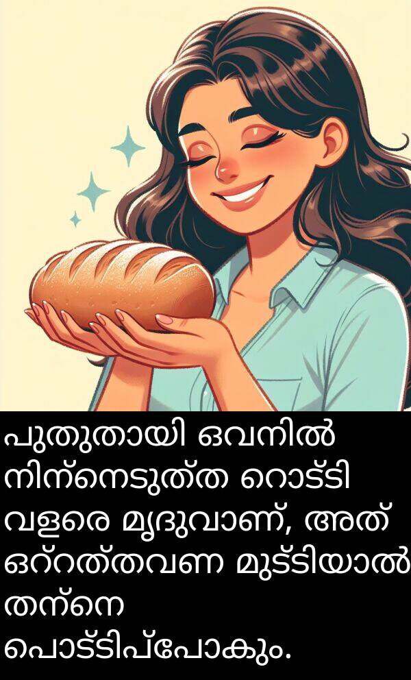 തന്നെ: പുതുതായി ഒവനിൽ നിന്നെടുത്ത റൊട്ടി വളരെ മൃദുവാണ്, അത് ഒറ്റത്തവണ മുട്ടിയാൽ തന്നെ പൊട്ടിപ്പോകും.