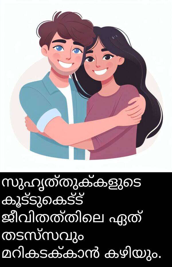 ഏത്: സുഹൃത്തുക്കളുടെ കൂട്ടുകെട്ട് ജീവിതത്തിലെ ഏത് തടസ്സവും മറികടക്കാൻ കഴിയും.