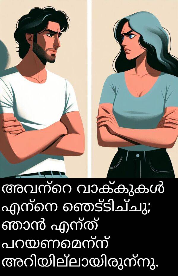എന്ത്: അവന്റെ വാക്കുകൾ എന്നെ ഞെട്ടിച്ചു; ഞാൻ എന്ത് പറയണമെന്ന് അറിയില്ലായിരുന്നു.