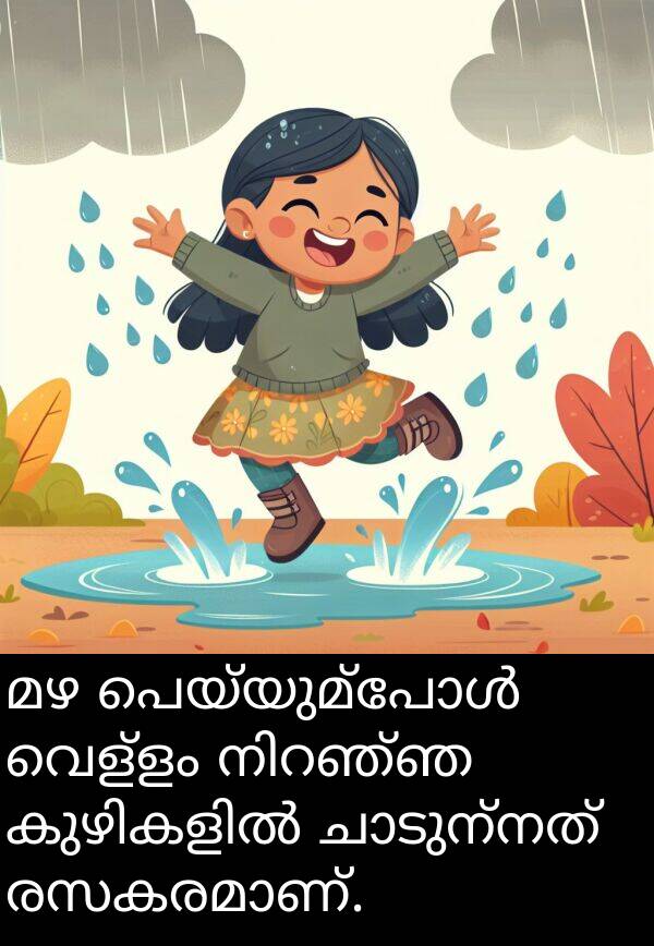 വെള്ളം: മഴ പെയ്യുമ്പോൾ വെള്ളം നിറഞ്ഞ കുഴികളിൽ ചാടുന്നത് രസകരമാണ്.
