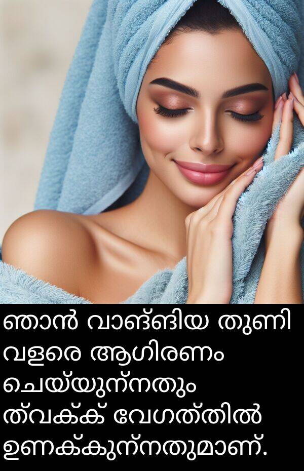 ചെയ്യുന്നതും: ഞാൻ വാങ്ങിയ തുണി വളരെ ആഗിരണം ചെയ്യുന്നതും ത്വക്ക് വേഗത്തിൽ ഉണക്കുന്നതുമാണ്.