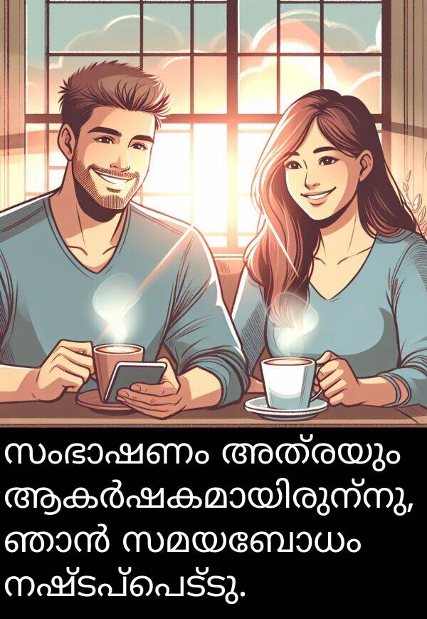 നഷ്ടപ്പെട്ടു: സംഭാഷണം അത്രയും ആകർഷകമായിരുന്നു, ഞാൻ സമയബോധം നഷ്ടപ്പെട്ടു.