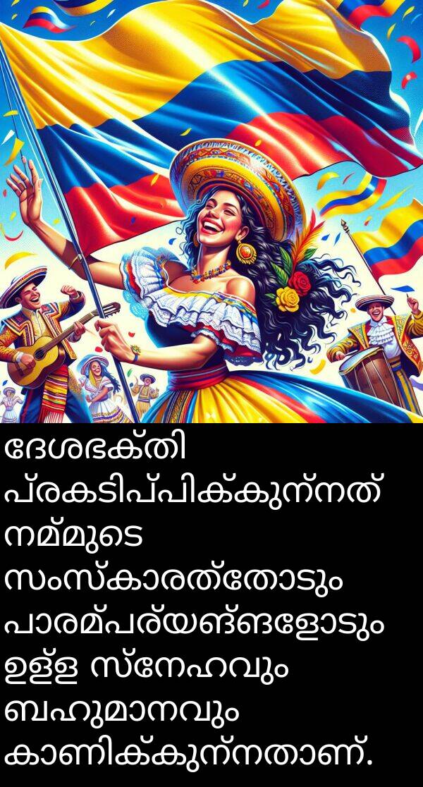 സ്നേഹവും: ദേശഭക്തി പ്രകടിപ്പിക്കുന്നത് നമ്മുടെ സംസ്കാരത്തോടും പാരമ്പര്യങ്ങളോടും ഉള്ള സ്നേഹവും ബഹുമാനവും കാണിക്കുന്നതാണ്.