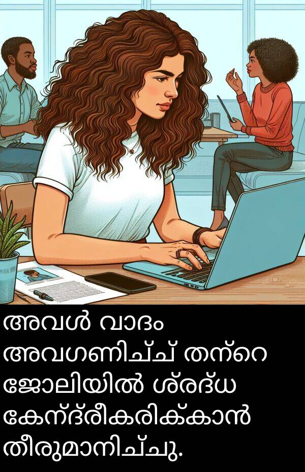 ശ്രദ്ധ: അവൾ വാദം അവഗണിച്ച് തന്റെ ജോലിയിൽ ശ്രദ്ധ കേന്ദ്രീകരിക്കാൻ തീരുമാനിച്ചു.