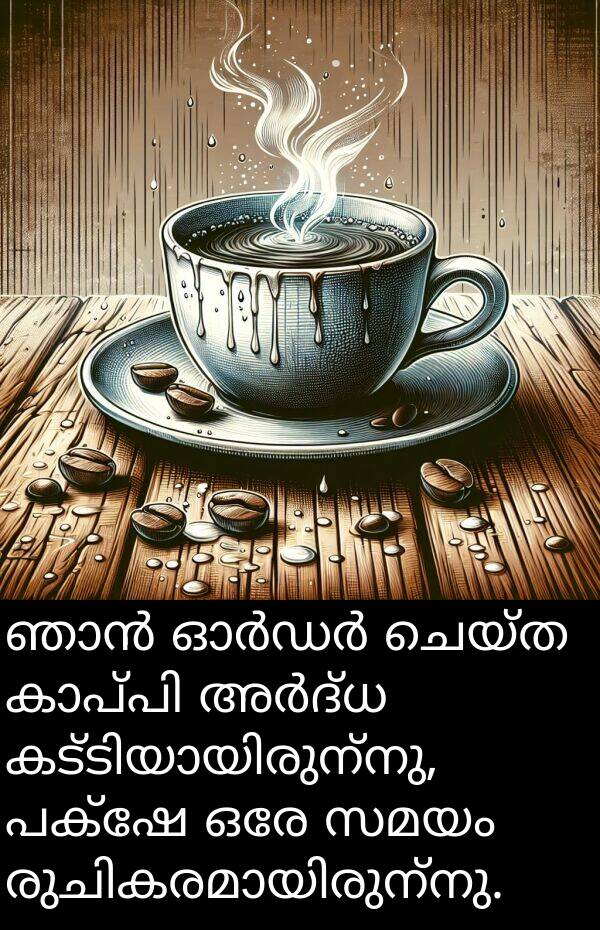 ചെയ്ത: ഞാൻ ഓർഡർ ചെയ്ത കാപ്പി അർദ്ധ കട്ടിയായിരുന്നു, പക്ഷേ ഒരേ സമയം രുചികരമായിരുന്നു.