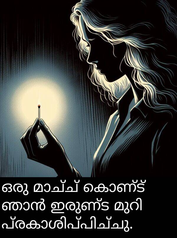കൊണ്ട്: ഒരു മാച്ച് കൊണ്ട് ഞാൻ ഇരുണ്ട മുറി പ്രകാശിപ്പിച്ചു.