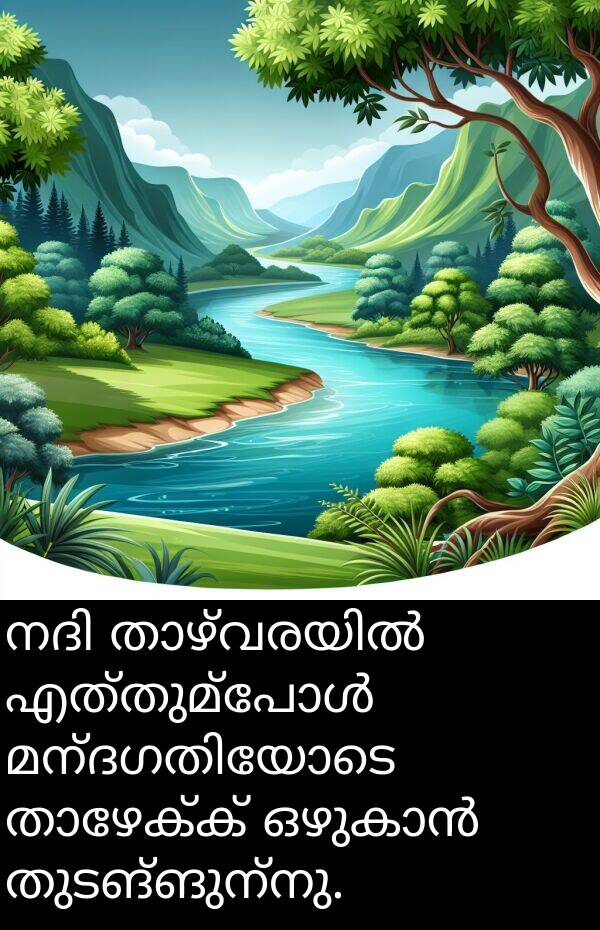 തുടങ്ങുന്നു: നദി താഴ്‌വരയിൽ എത്തുമ്പോൾ മന്ദഗതിയോടെ താഴേക്ക് ഒഴുകാൻ തുടങ്ങുന്നു.