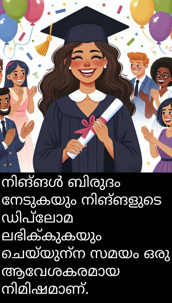 നേടുകയും: നിങ്ങൾ ബിരുദം നേടുകയും നിങ്ങളുടെ ഡിപ്ലോമ ലഭിക്കുകയും ചെയ്യുന്ന സമയം ഒരു ആവേശകരമായ നിമിഷമാണ്.