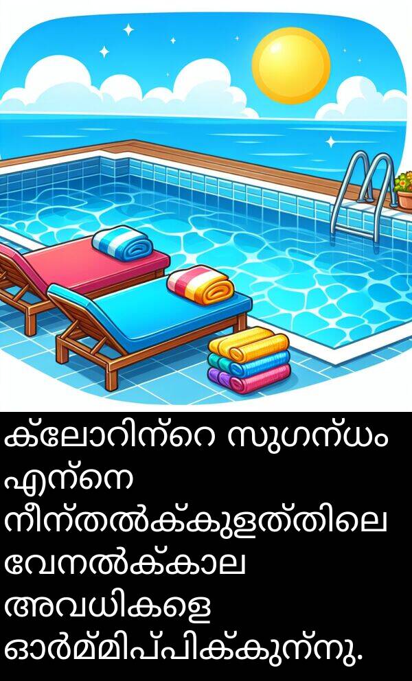 സുഗന്ധം: ക്ലോറിന്റെ സുഗന്ധം എന്നെ നീന്തൽക്കുളത്തിലെ വേനൽക്കാല അവധികളെ ഓർമ്മിപ്പിക്കുന്നു.