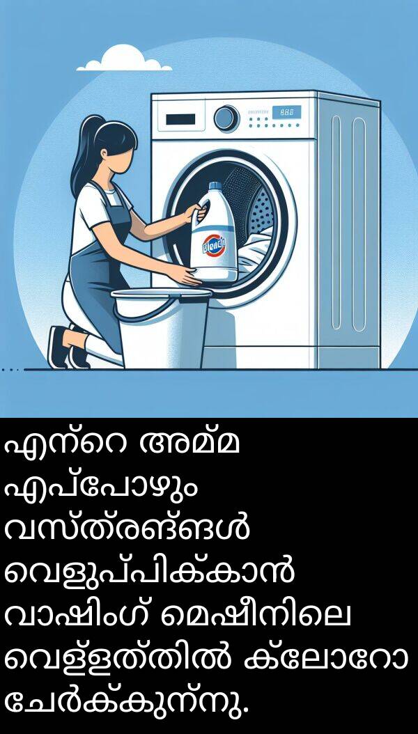 അമ്മ: എന്റെ അമ്മ എപ്പോഴും വസ്ത്രങ്ങൾ വെളുപ്പിക്കാൻ വാഷിംഗ് മെഷീനിലെ വെള്ളത്തിൽ ക്ലോറോ ചേർക്കുന്നു.