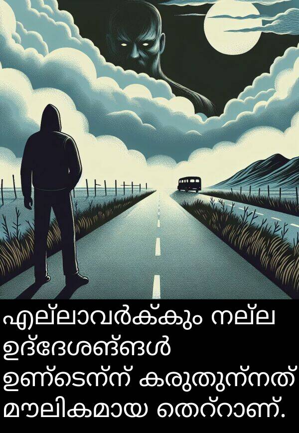 നല്ല: എല്ലാവർക്കും നല്ല ഉദ്ദേശങ്ങൾ ഉണ്ടെന്ന് കരുതുന്നത് മൗലികമായ തെറ്റാണ്.