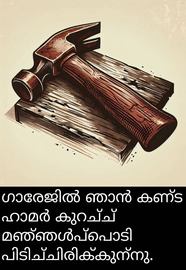 കണ്ട: ഗാരേജിൽ ഞാൻ കണ്ട ഹാമർ കുറച്ച് മഞ്ഞൾപ്പൊടി പിടിച്ചിരിക്കുന്നു.