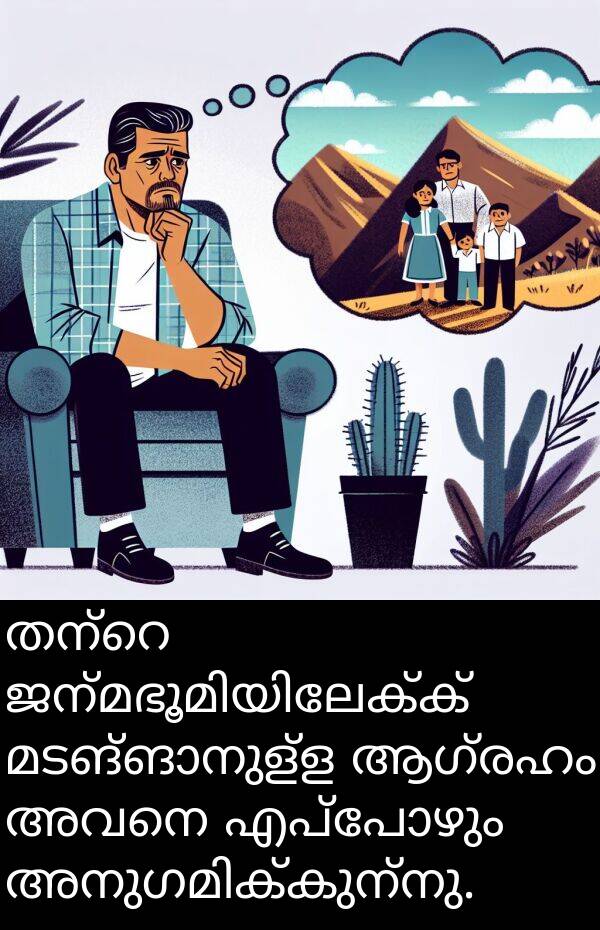 അവനെ: തന്റെ ജന്മഭൂമിയിലേക്ക് മടങ്ങാനുള്ള ആഗ്രഹം അവനെ എപ്പോഴും അനുഗമിക്കുന്നു.