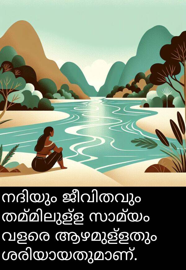 ആഴമുള്ളതും: നദിയും ജീവിതവും തമ്മിലുള്ള സാമ്യം വളരെ ആഴമുള്ളതും ശരിയായതുമാണ്.