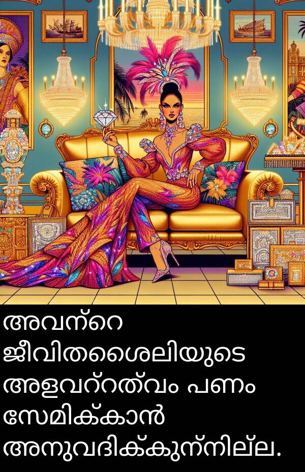 പണം: അവന്റെ ജീവിതശൈലിയുടെ അളവറ്റത്വം പണം സേമിക്കാൻ അനുവദിക്കുന്നില്ല.