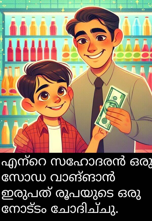 രൂപയുടെ: എന്റെ സഹോദരൻ ഒരു സോഡ വാങ്ങാൻ ഇരുപത് രൂപയുടെ ഒരു നോട്ടം ചോദിച്ചു.