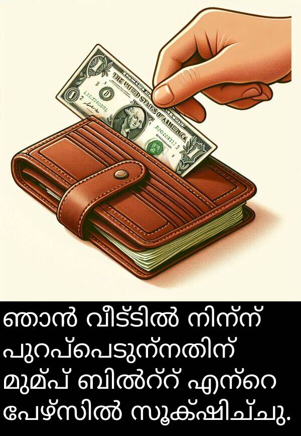 മുമ്പ്: ഞാൻ വീട്ടിൽ നിന്ന് പുറപ്പെടുന്നതിന് മുമ്പ് ബിൽറ്റ് എന്റെ പേഴ്സിൽ സൂക്ഷിച്ചു.
