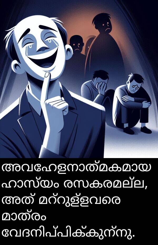 രസകരമല്ല: അവഹേളനാത്മകമായ ഹാസ്യം രസകരമല്ല, അത് മറ്റുള്ളവരെ മാത്രം വേദനിപ്പിക്കുന്നു.