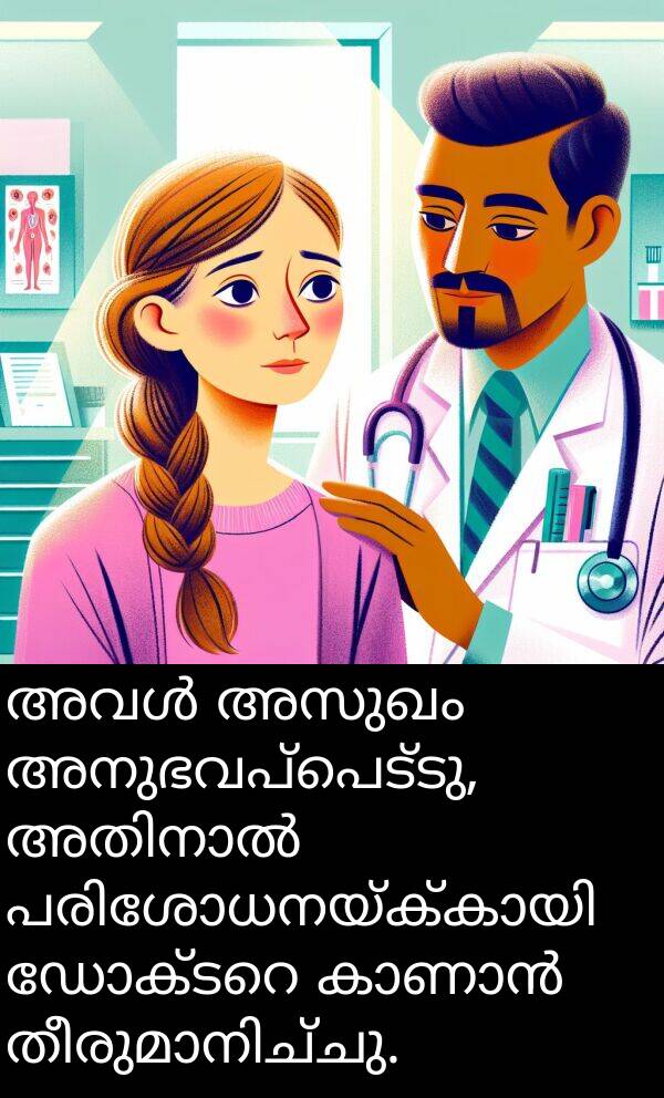 അസുഖം: അവൾ അസുഖം അനുഭവപ്പെട്ടു, അതിനാൽ പരിശോധനയ്ക്കായി ഡോക്ടറെ കാണാൻ തീരുമാനിച്ചു.
