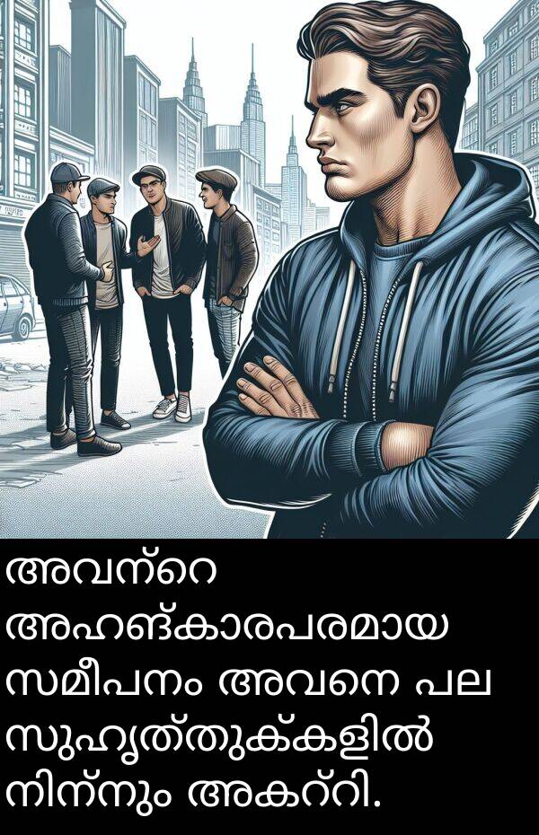 അവനെ: അവന്റെ അഹങ്കാരപരമായ സമീപനം അവനെ പല സുഹൃത്തുക്കളിൽ നിന്നും അകറ്റി.
