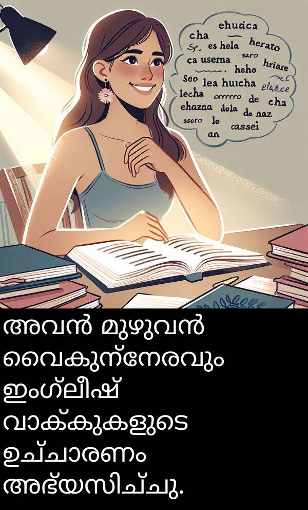 വൈകുന്നേരവും: അവൻ മുഴുവൻ വൈകുന്നേരവും ഇംഗ്ലീഷ് വാക്കുകളുടെ ഉച്ചാരണം അഭ്യസിച്ചു.