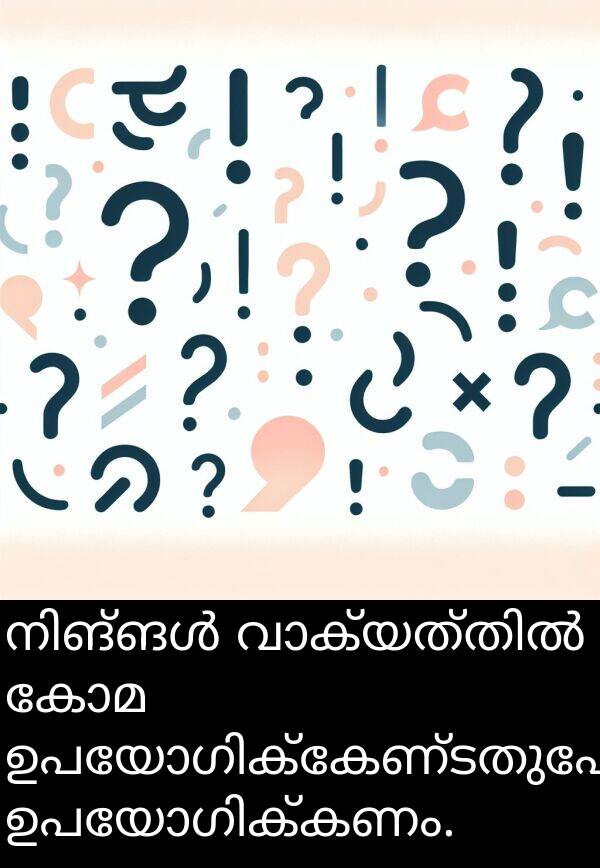 കോമ: നിങ്ങൾ വാക്യത്തിൽ കോമ ഉപയോഗിക്കേണ്ടതുപോലെ ഉപയോഗിക്കണം.
