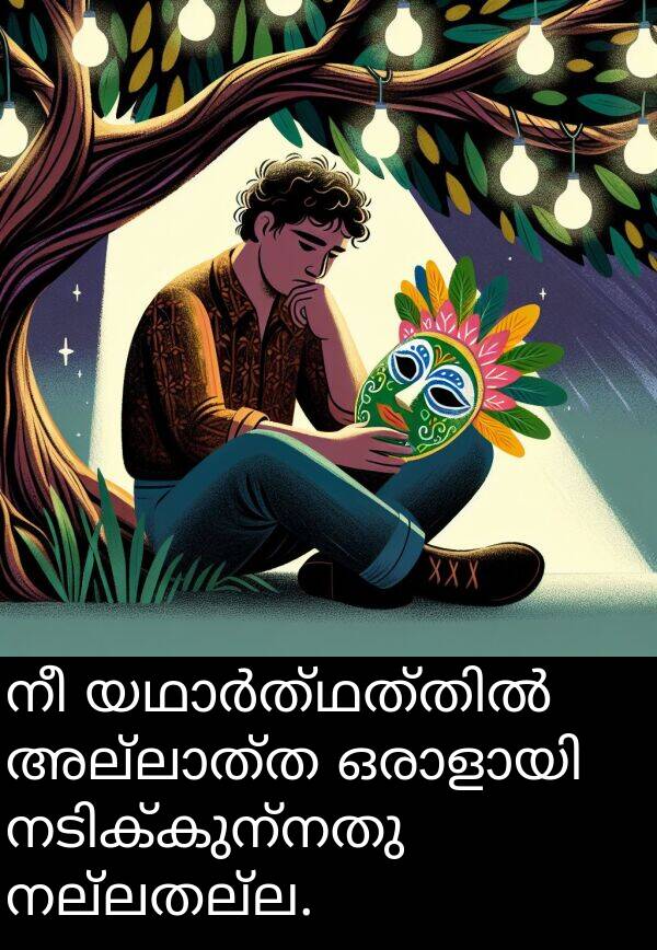നല്ലതല്ല: നീ യഥാർത്ഥത്തിൽ അല്ലാത്ത ഒരാളായി നടിക്കുന്നതു നല്ലതല്ല.