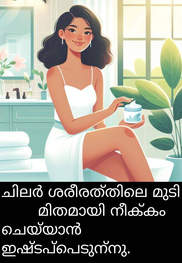 നീക്കം: ചിലർ ശരീരത്തിലെ മുടി নিয়മിതമായി നീക്കം ചെയ്യാൻ ഇഷ്ടപ്പെടുന്നു.