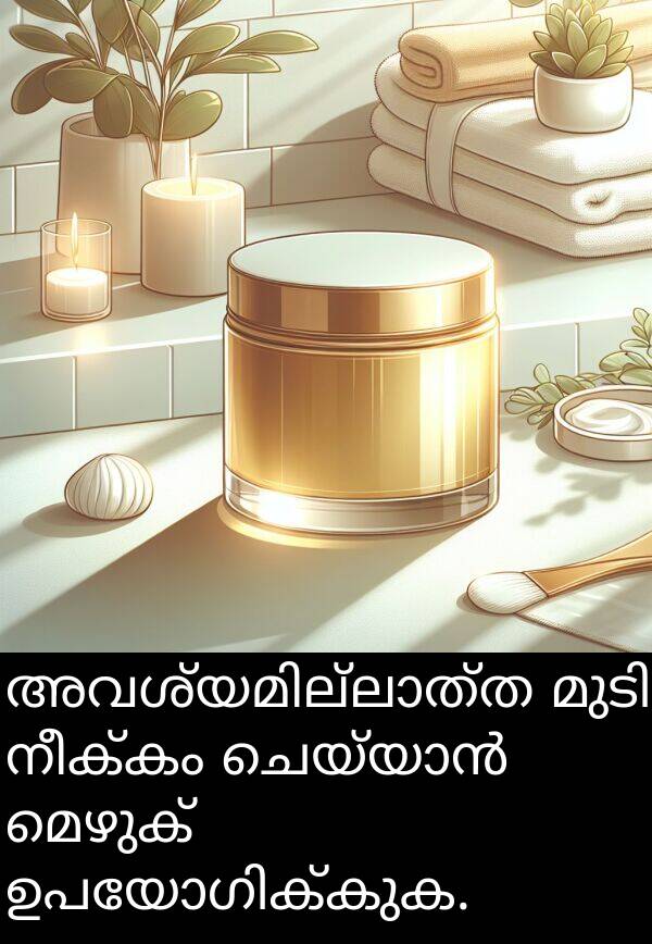 നീക്കം: അവശ്യമില്ലാത്ത മുടി നീക്കം ചെയ്യാൻ മെഴുക് ഉപയോഗിക്കുക.