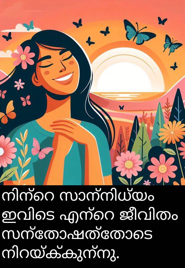 സന്തോഷത്തോടെ: നിന്റെ സാന്നിധ്യം ഇവിടെ എന്റെ ജീവിതം സന്തോഷത്തോടെ നിറയ്ക്കുന്നു.