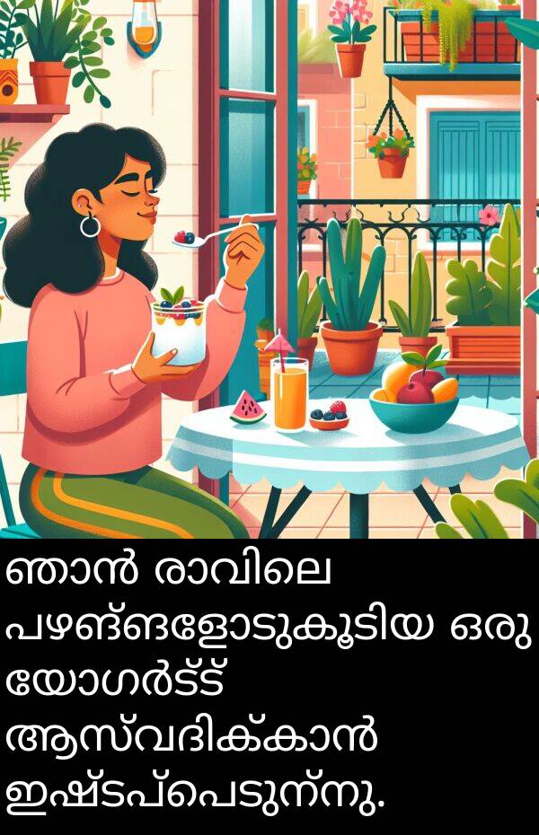 ഇഷ്ടപ്പെടുന്നു: ഞാൻ രാവിലെ പഴങ്ങളോടുകൂടിയ ഒരു യോഗർട്ട് ആസ്വദിക്കാൻ ഇഷ്ടപ്പെടുന്നു.