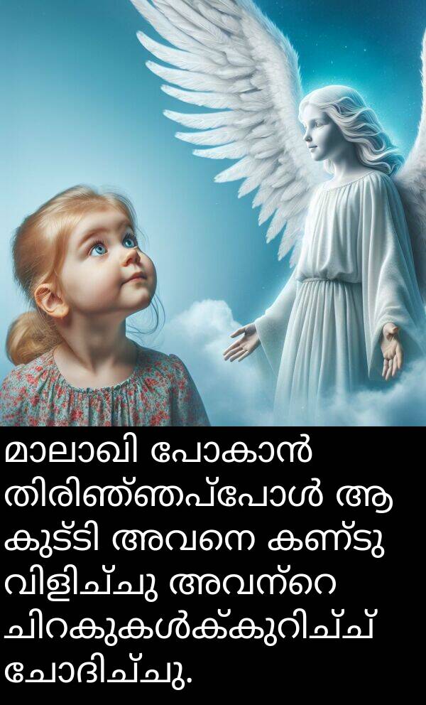 അവനെ: മാലാഖി പോകാൻ തിരിഞ്ഞപ്പോൾ ആ കുട്ടി അവനെ കണ്ടു വിളിച്ചു അവന്റെ ചിറകുകൾക്കുറിച്ച് ചോദിച്ചു.