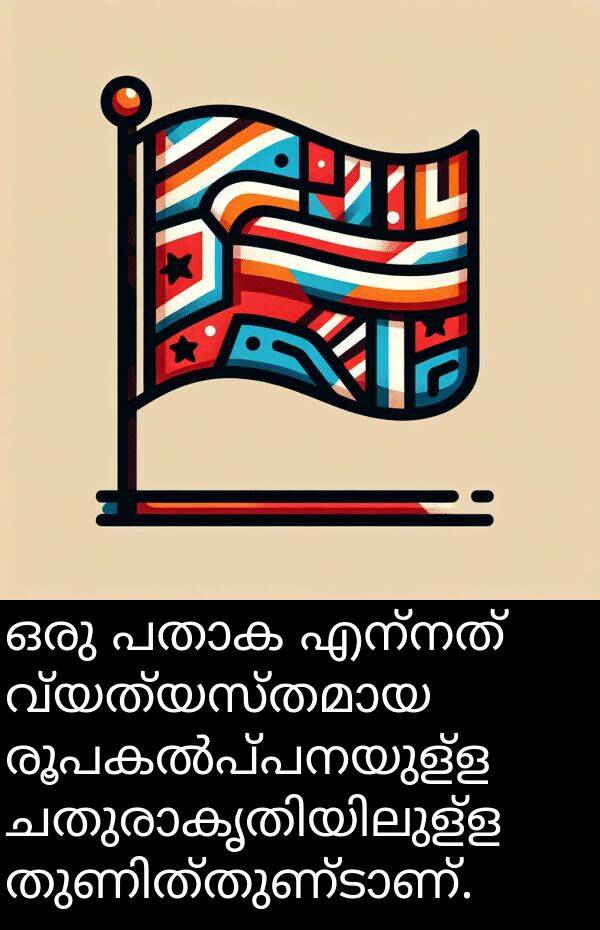 എന്നത്: ഒരു പതാക എന്നത് വ്യത്യസ്തമായ രൂപകൽപ്പനയുള്ള ചതുരാകൃതിയിലുള്ള തുണിത്തുണ്ടാണ്.