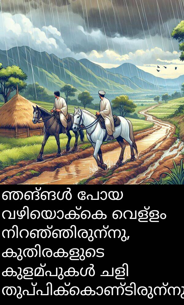 വെള്ളം: ഞങ്ങൾ പോയ വഴിയൊക്കെ വെള്ളം നിറഞ്ഞിരുന്നു, കുതിരകളുടെ കുളമ്പുകൾ ചളി തുപ്പിക്കൊണ്ടിരുന്നു.