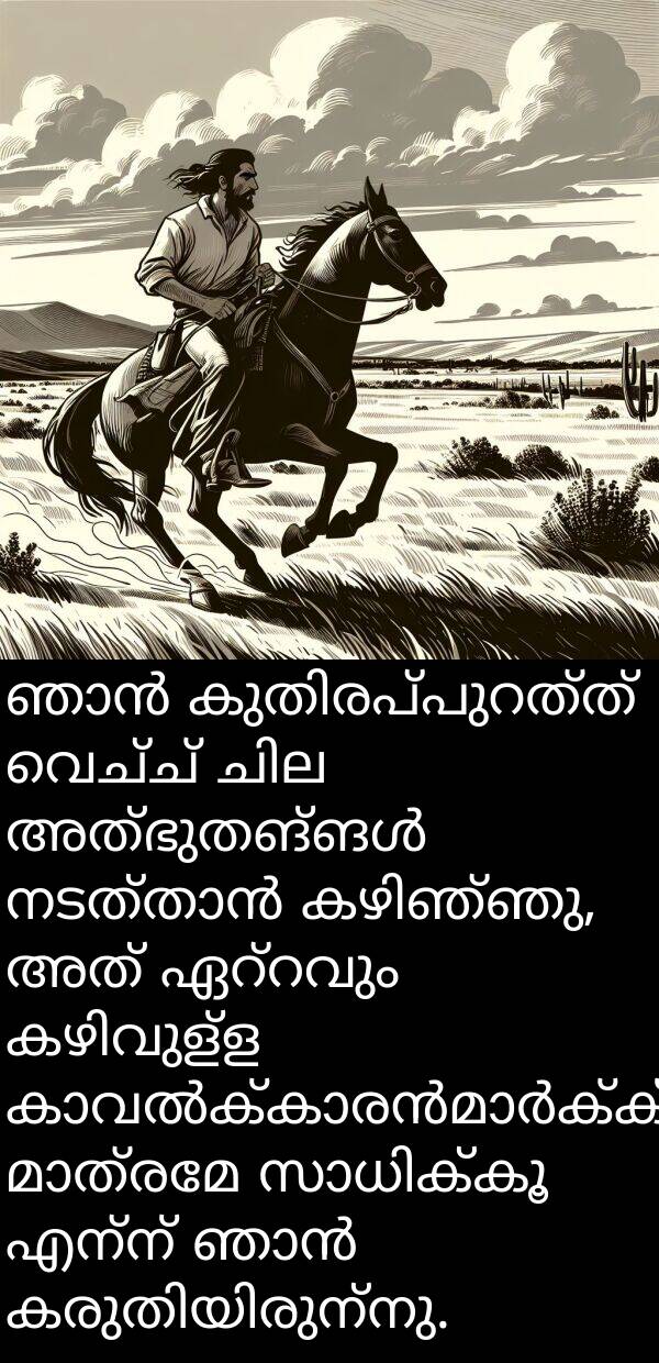 വെച്ച്: ഞാൻ കുതിരപ്പുറത്ത് വെച്ച് ചില അത്ഭുതങ്ങൾ നടത്താൻ കഴിഞ്ഞു, അത് ഏറ്റവും കഴിവുള്ള കാവൽക്കാരൻമാർക്ക് മാത്രമേ സാധിക്കൂ എന്ന് ഞാൻ കരുതിയിരുന്നു.