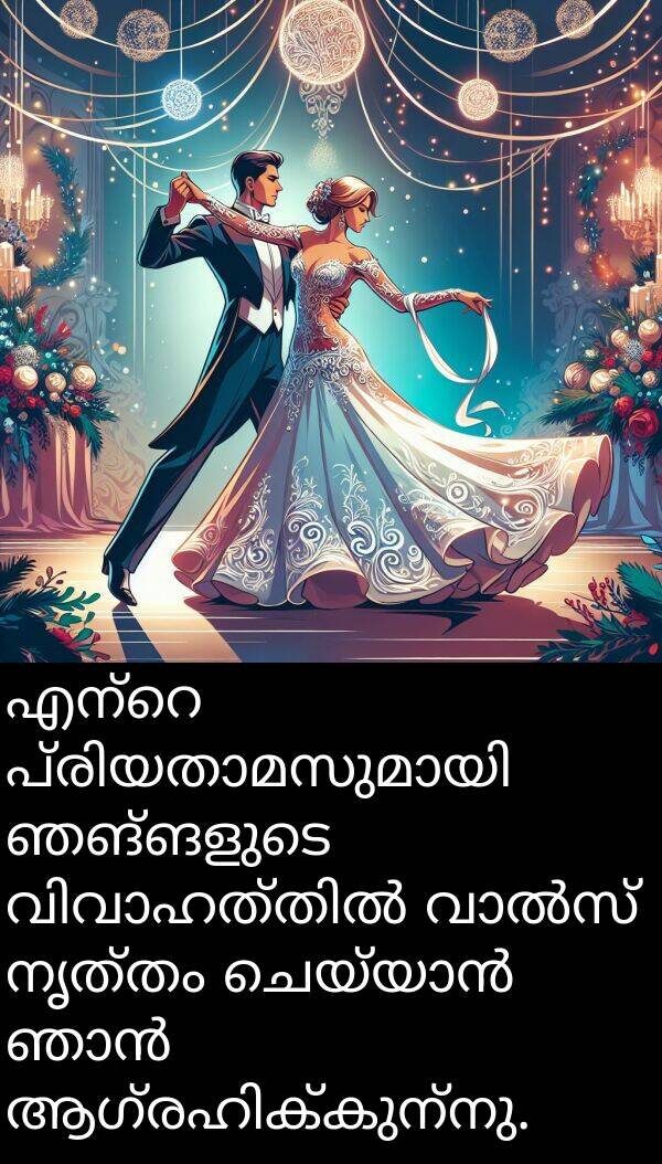 നൃത്തം: എന്റെ പ്രിയതാമസുമായി ഞങ്ങളുടെ വിവാഹത്തിൽ വാൽസ് നൃത്തം ചെയ്യാൻ ഞാൻ ആഗ്രഹിക്കുന്നു.