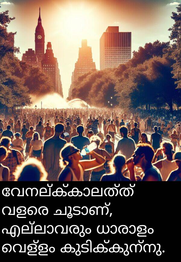 വെള്ളം: വേനല്ക്കാലത്ത് വളരെ ചൂടാണ്, എല്ലാവരും ധാരാളം വെള്ളം കുടിക്കുന്നു.