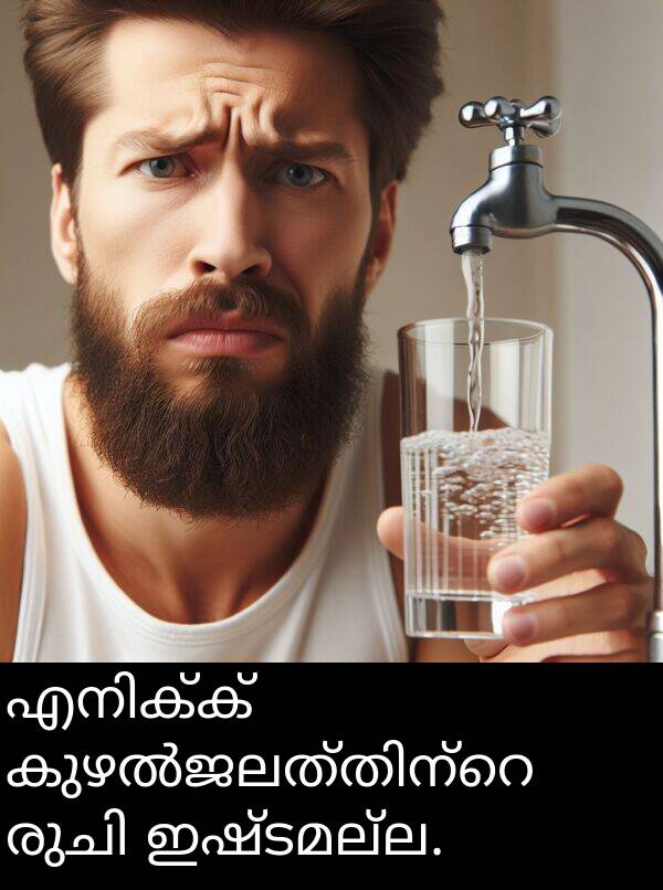 ഇഷ്ടമല്ല: എനിക്ക് കുഴൽജലത്തിന്റെ രുചി ഇഷ്ടമല്ല.