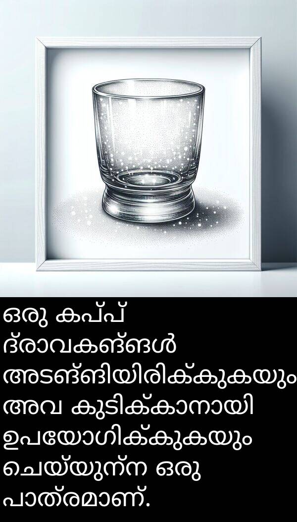ചെയ്യുന്ന: ഒരു കപ്പ് ദ്രാവകങ്ങൾ അടങ്ങിയിരിക്കുകയും അവ കുടിക്കാനായി ഉപയോഗിക്കുകയും ചെയ്യുന്ന ഒരു പാത്രമാണ്.